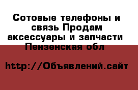 Сотовые телефоны и связь Продам аксессуары и запчасти. Пензенская обл.